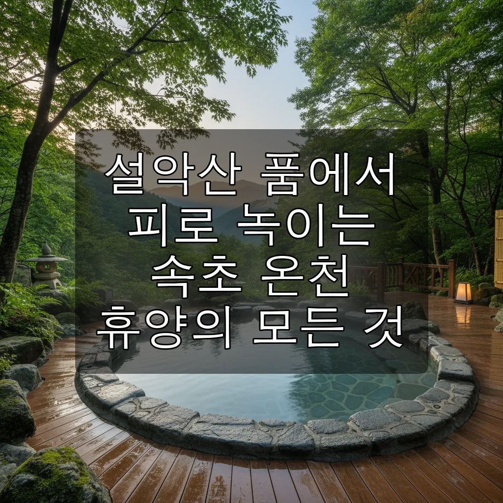 속초 척산온천휴양촌: 설악산 품에서 피로 녹이는 힐링 온천 여행 완벽 가이드